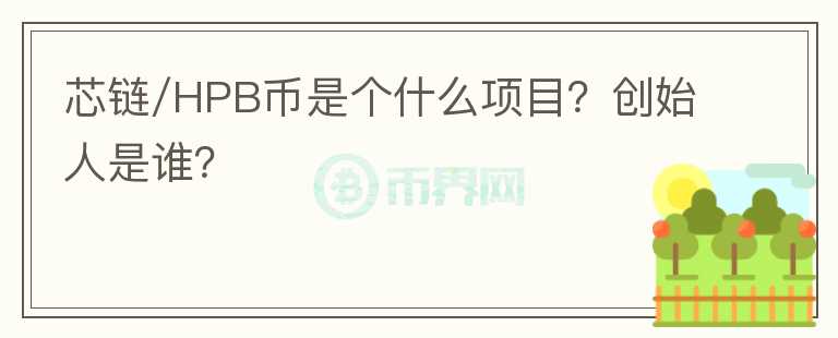 芯链/HPB币是个什么项目？创始人是谁？