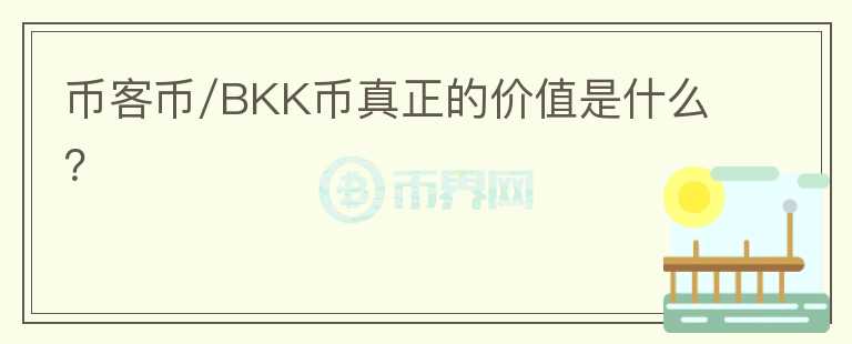 币客币/BKK币真正的价值是什么？