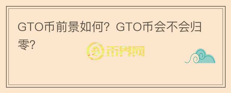 GTO币前景如何?GTO币会不会归零?