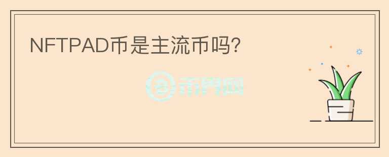 NFTPAD币是主流币吗？