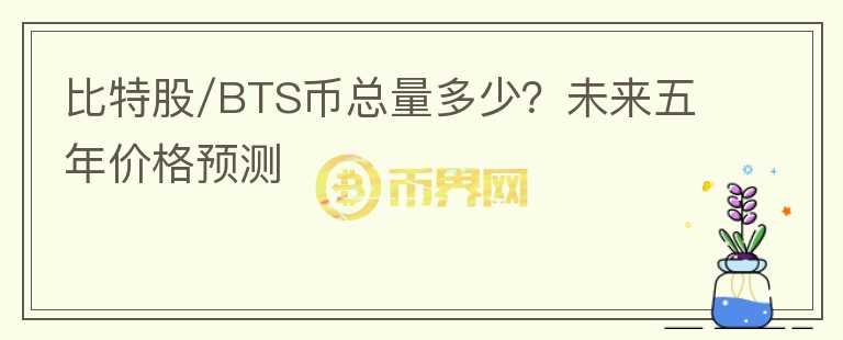 比特股/BTS币总量多少?未来五年价格预测