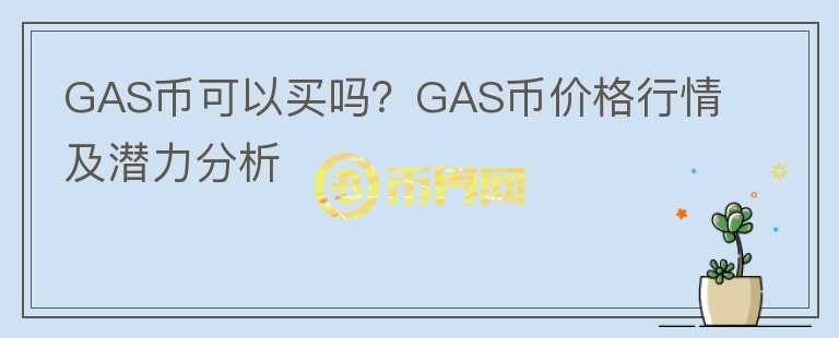 GAS币可以买吗？GAS币价格行情及潜力分析