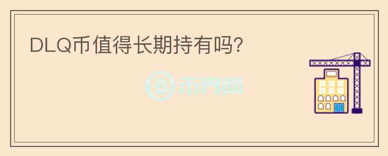 DLQ币值得长期持有吗？