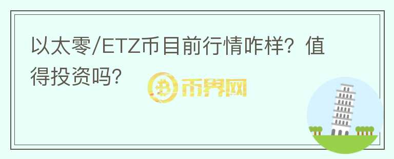 以太零/ETZ币目前行情咋样?值得投资吗?