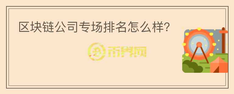 区块链公司专场排名怎么样？