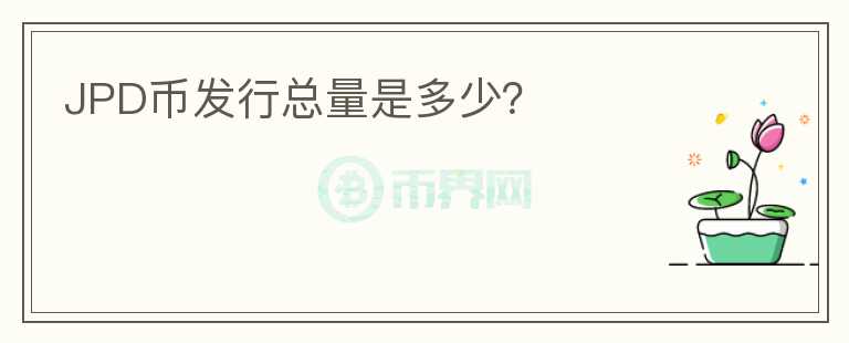 JPD币发行总量是多少?