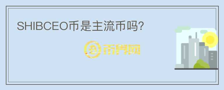 SHIBCEO币是主流币吗？