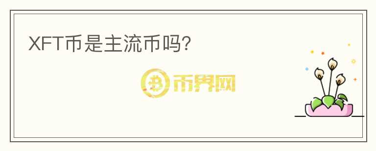 XFT币是主流币吗?