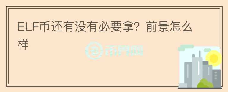 ELF币还有没有必要拿？前景怎么样