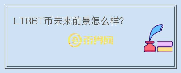 LTRBT币未来前景怎么样?