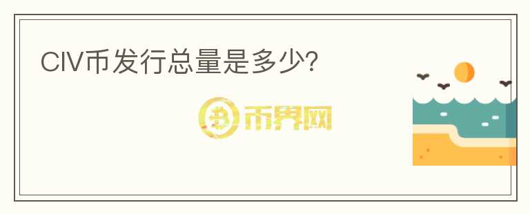 CIV币发行总量是多少?