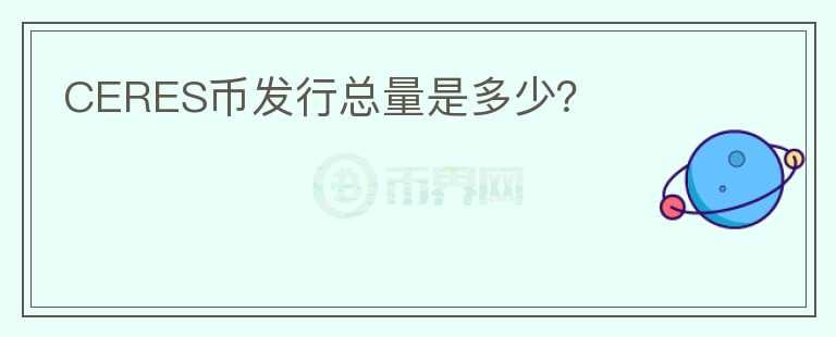 CERES币发行总量是多少?