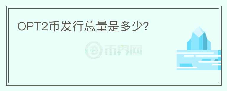 OPT2币发行总量是多少？