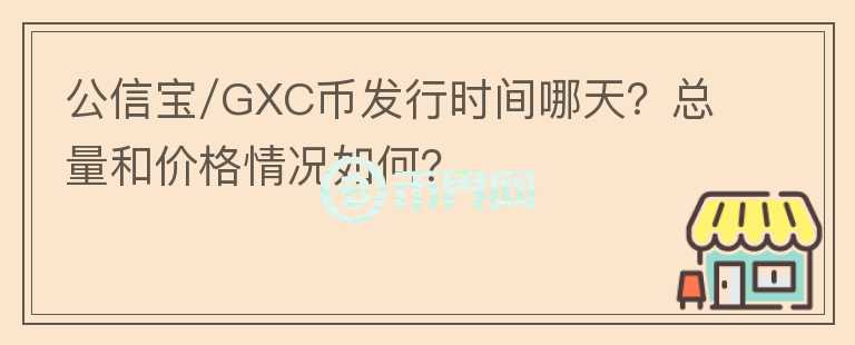 公信宝/GXC币发行时间哪天？总量和价格情况如何？