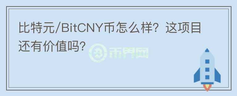 比特元/BitCNY币怎么样？这项目还有价值吗？