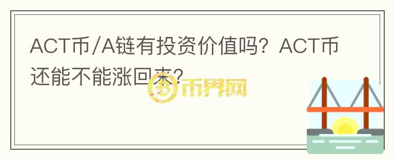 ACT币/A链有投资价值吗？ACT币还能不能涨回来？