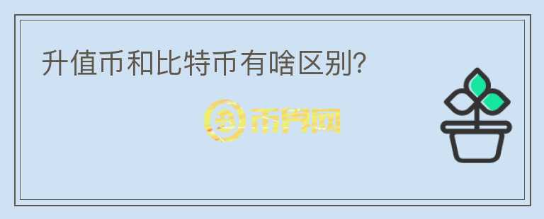 升值币和比特币有啥区别?