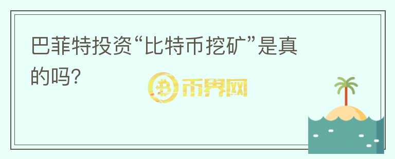 巴菲特投资“比特币挖矿”是真的吗?