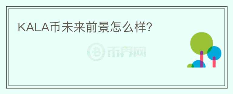 KALA币未来前景怎么样？