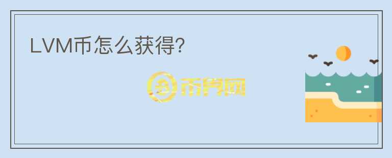 LVM币怎么获得？