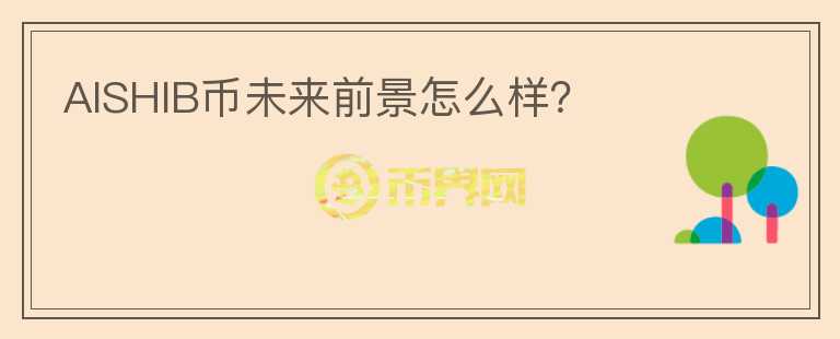 AISHIB币未来前景怎么样？