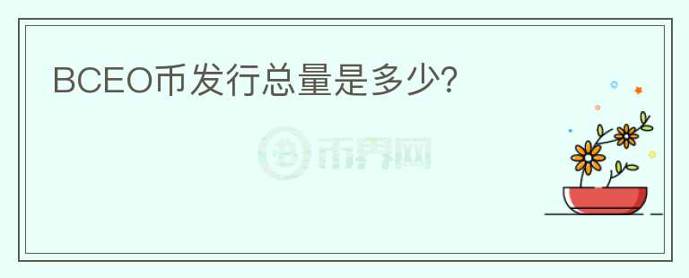 BCEO币发行总量是多少？