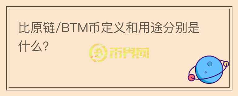 比原链/BTM币定义和用途分别是什么?