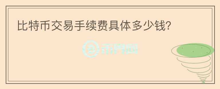 比特币交易手续费具体多少钱？