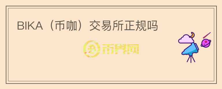 BIKA(币咖)交易所正规吗