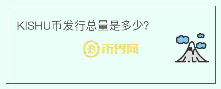 KISHU币发行总量是多少？