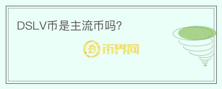 DSLV币是主流币吗？