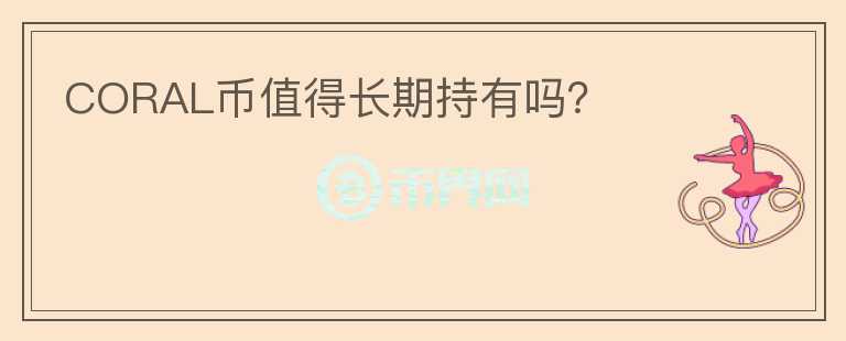 CORAL币值得长期持有吗？