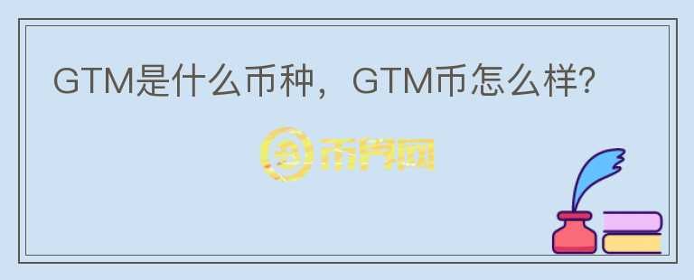 GTM是什么币种，GTM币怎么样？