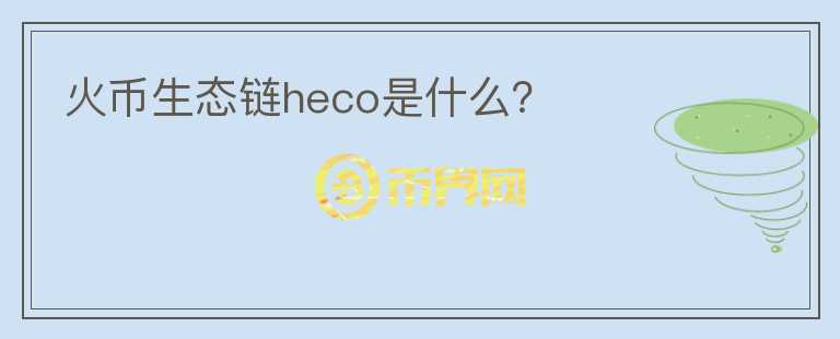 火币生态链heco是什么？