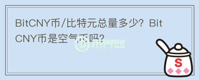 BitCNY币/比特元总量多少？BitCNY币是空气币吗？