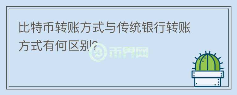 比特币转账方式与传统银行转账方式有何区别？