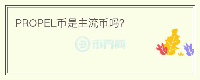 PROPEL币是主流币吗？