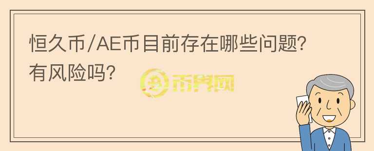 恒久币/AE币目前存在哪些问题？有风险吗？