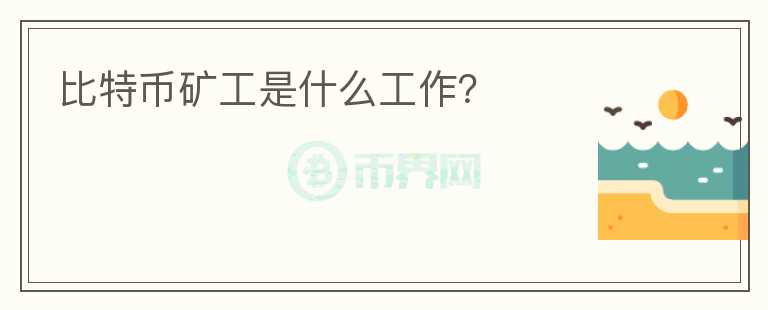 比特币矿工是什么工作？