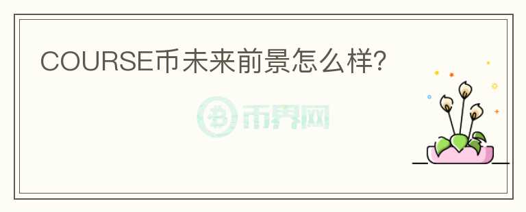 COURSE币未来前景怎么样?