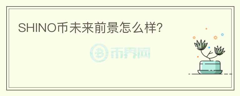 SHINO币未来前景怎么样？