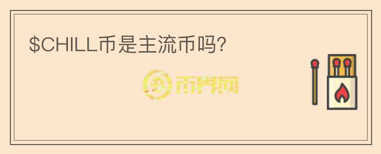 $CHILL币是主流币吗？