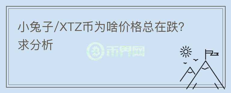 小兔子/XTZ币为啥价格总在跌?求分析