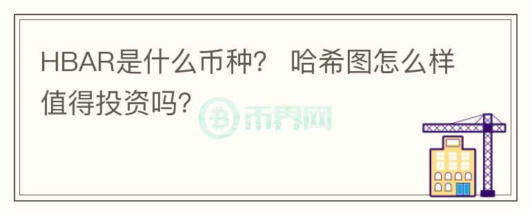 HBAR是什么币种? 哈希图怎么样值得投资吗?