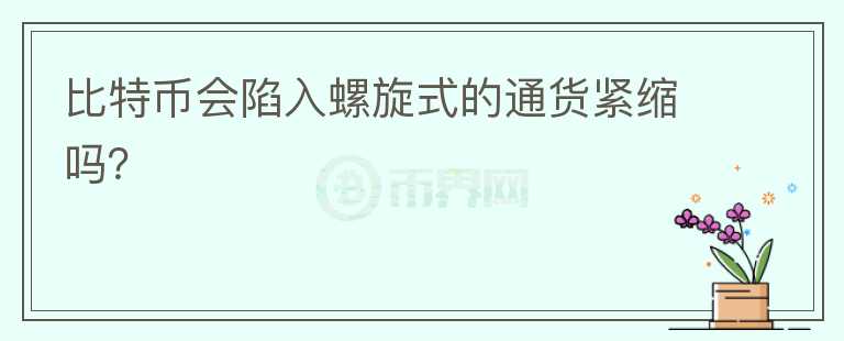 比特币会陷入螺旋式的通货紧缩吗?