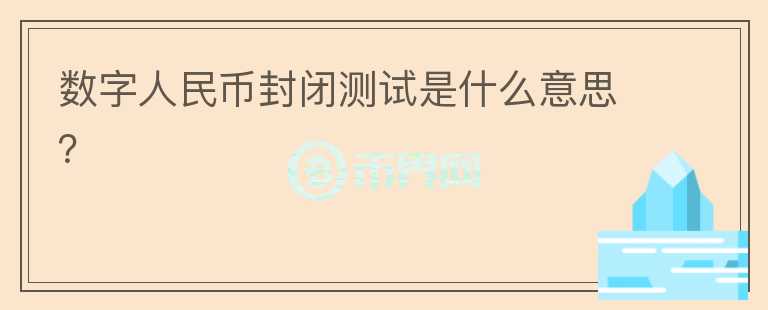 数字人民币封闭测试是什么意思?