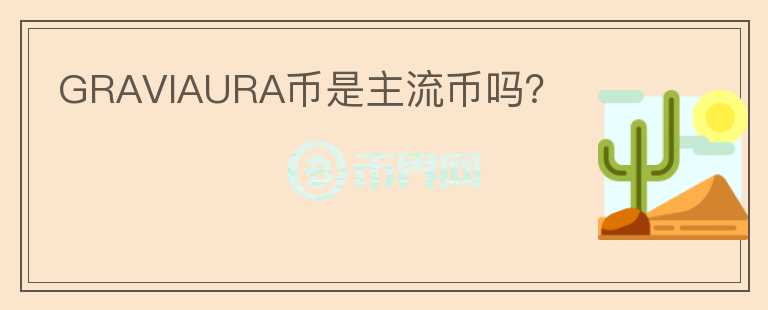 GRAVIAURA币是主流币吗?