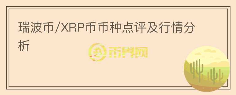 瑞波币/XRP币币种点评及行情分析