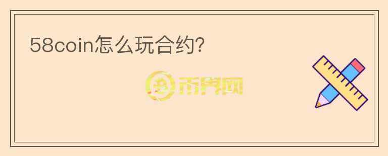 58coin怎么玩合约？