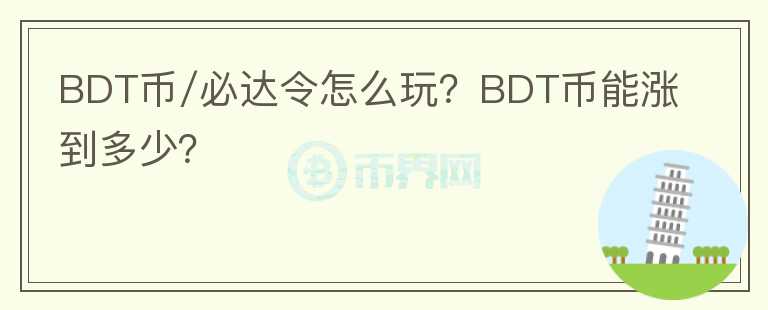 BDT币/必达令怎么玩？BDT币能涨到多少？
